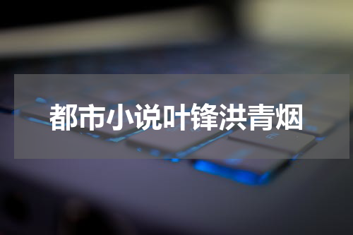都市小说叶锋洪青烟