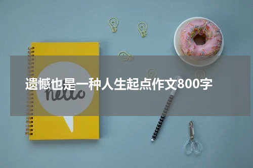 遗憾也是一种人生起点作文800字