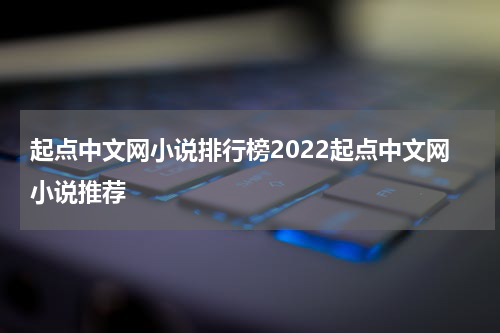 起点中文网小说排行榜2022起点中文网小说推荐