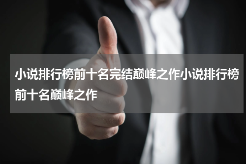 小说排行榜前十名完结巅峰之作小说排行榜前十名巅峰之作