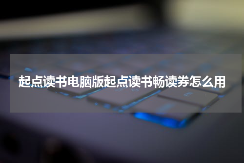 起点读书电脑版起点读书畅读券怎么用