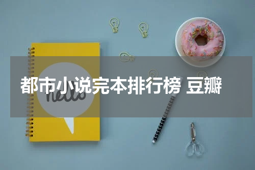 都市小说完本排行榜 豆瓣