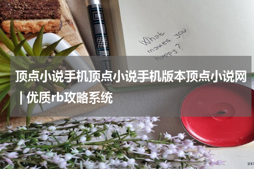 顶点小说手机顶点小说手机版本顶点小说网 | 优质rb攻略系统