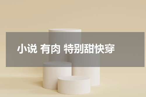 小说 有肉 特别甜快穿