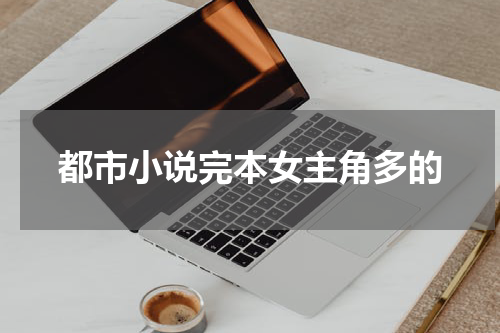 都市小说完本女主角多的