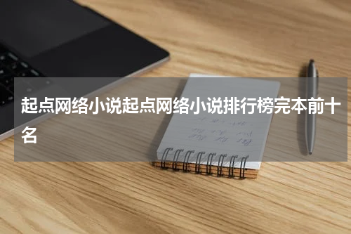 起点网络小说起点网络小说排行榜完本前十名