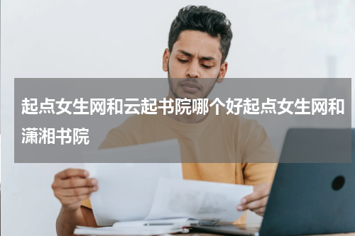 起点女生网和云起书院哪个好起点女生网和潇湘书院