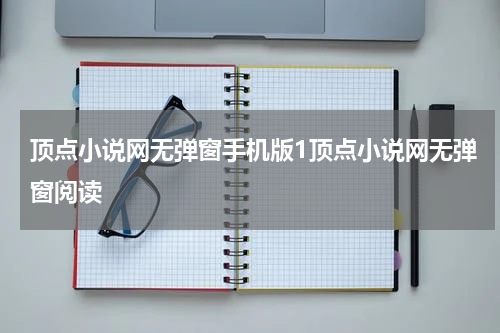 顶点小说网无弹窗手机版1顶点小说网无弹窗阅读