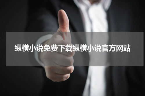 纵横小说免费下载纵横小说官方网站