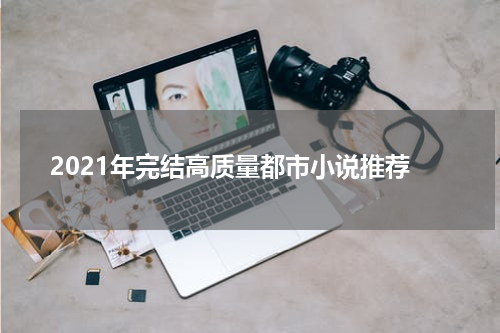 2021年完结高质量都市小说推荐