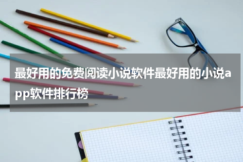 最好用的免费阅读小说软件最好用的小说app软件排行榜