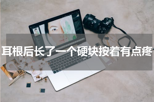 耳根后长了一个硬块按着有点疼