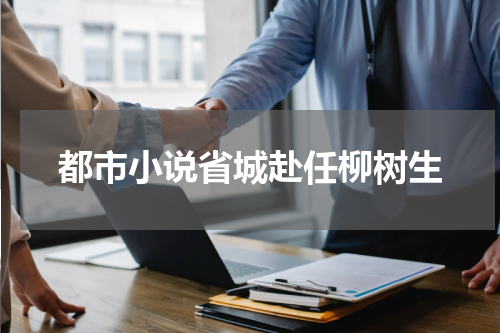 都市小说省城赴任柳树生