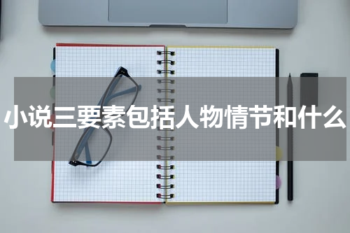 小说三要素包括人物情节和什么