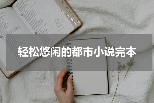 轻松悠闲的都市小说完本