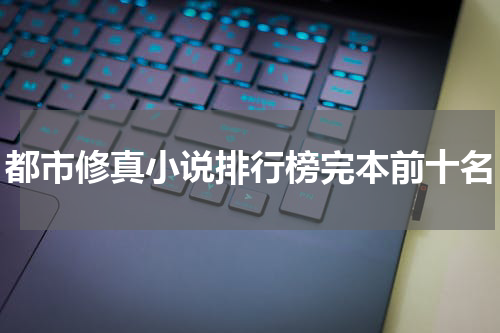 都市修真小说排行榜完本前十名