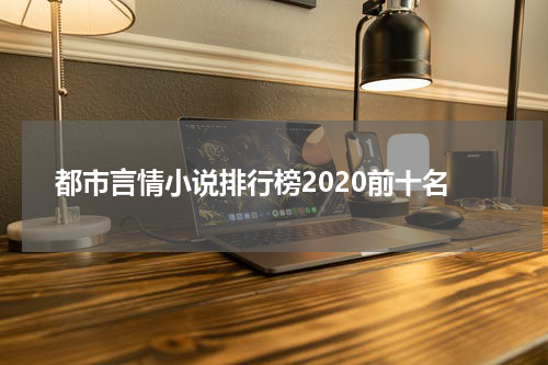 都市言情小说排行榜2020前十名