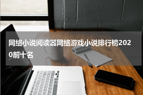 网络小说阅读器网络游戏小说排行榜2020前十名