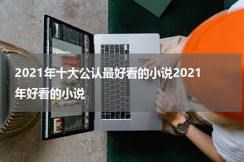 2021年十大公认最好看的小说2021年好看的小说