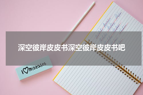 深空彼岸皮皮书深空彼岸皮皮书吧
