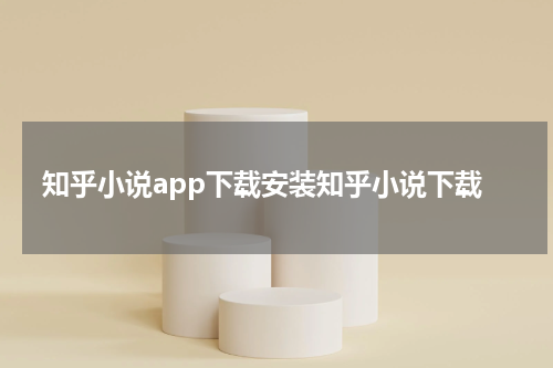 知乎小说app下载安装知乎小说下载