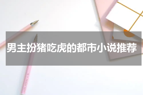 男主扮猪吃虎的都市小说推荐