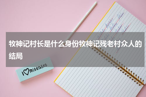 牧神记村长是什么身份牧神记残老村众人的结局