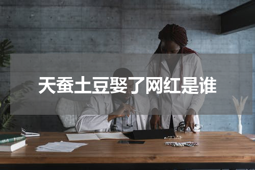 天蚕土豆娶了网红是谁