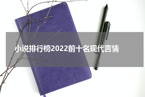 小说排行榜2022前十名现代言情