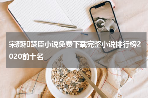 宋颜和楚臣小说免费下载完整小说排行榜2020前十名