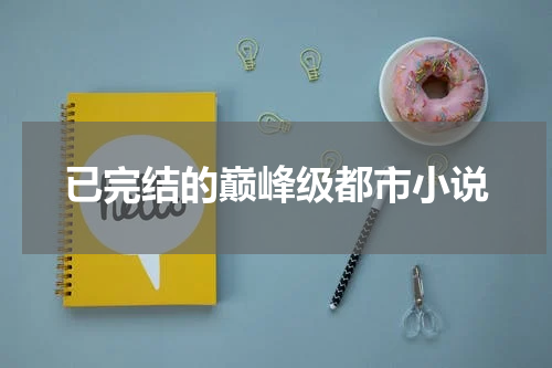 已完结的巅峰级都市小说