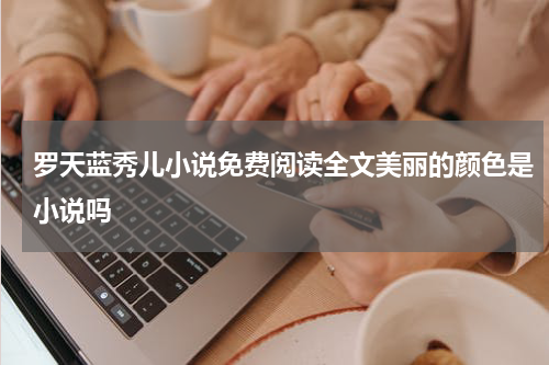 罗天蓝秀儿小说免费阅读全文美丽的颜色是小说吗