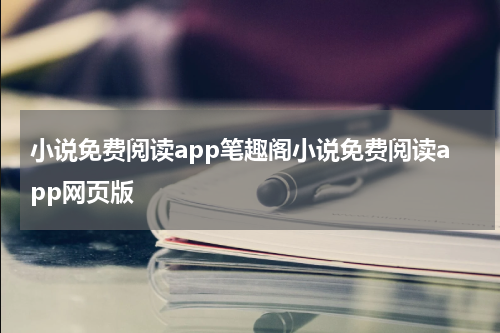 小说免费阅读app笔趣阁小说免费阅读app网页版