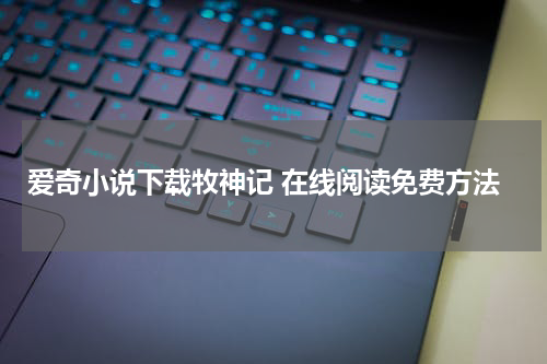 爱奇小说下载牧神记 在线阅读免费方法
