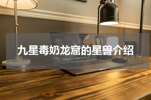 九星毒奶龙窟的星兽介绍