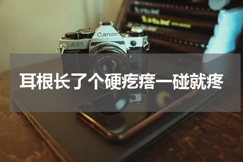 耳根长了个硬疙瘩一碰就疼