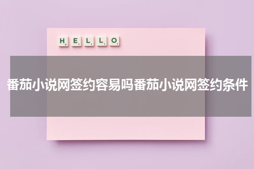 番茄小说网签约容易吗番茄小说网签约条件