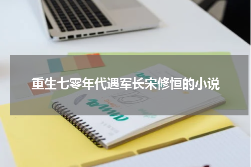 重生七零年代遇军长宋修恒的小说