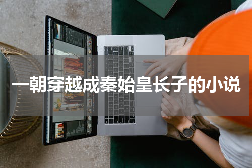 一朝穿越成秦始皇长子的小说
