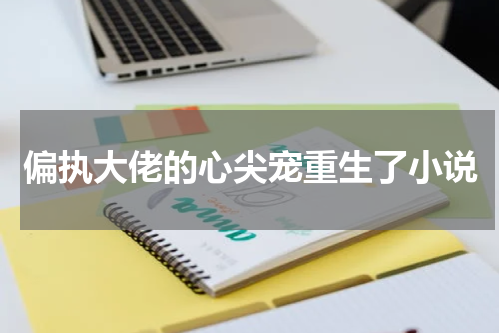 偏执大佬的心尖宠重生了小说