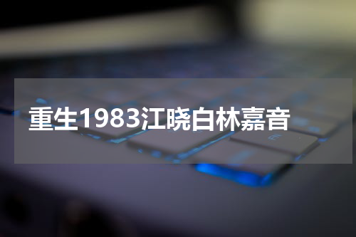 重生1983江晓白林嘉音