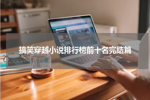 搞笑穿越小说排行榜前十名完结篇