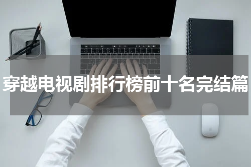 穿越电视剧排行榜前十名完结篇