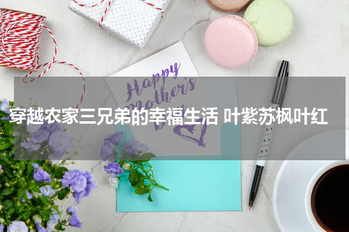 穿越农家三兄弟的幸福生活 叶紫苏枫叶红
