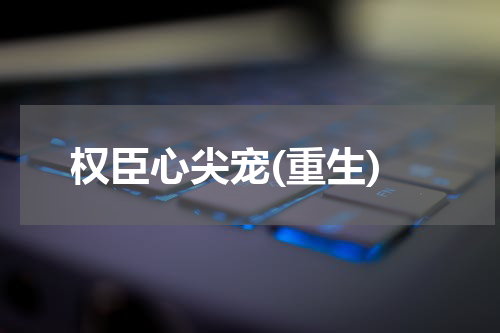 权臣心尖宠(重生)