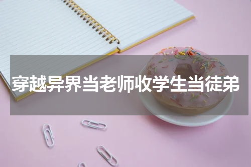 穿越异界当老师收学生当徒弟