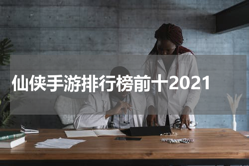 仙侠手游排行榜前十2021