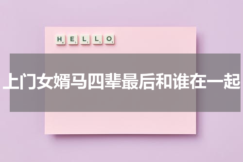 上门女婿马四辈最后和谁在一起