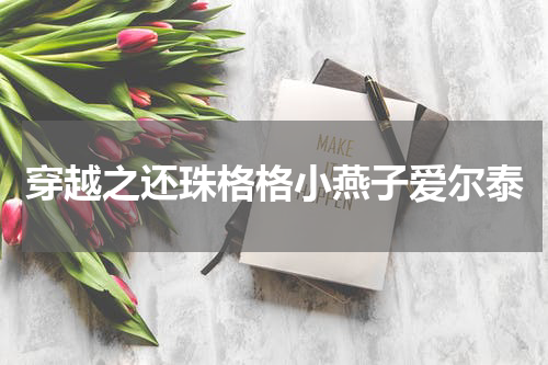 穿越之还珠格格小燕子爱尔泰