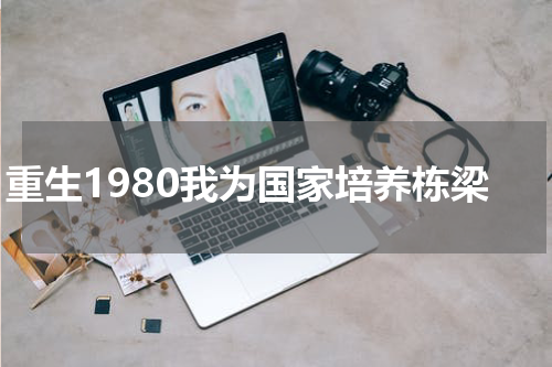 重生1980我为国家培养栋梁